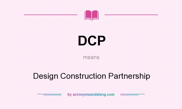 What does DCP mean? It stands for Design Construction Partnership
