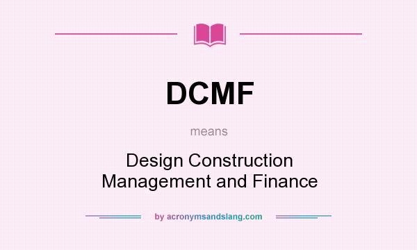 What does DCMF mean? It stands for Design Construction Management and Finance