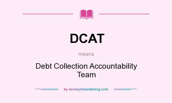What does DCAT mean? It stands for Debt Collection Accountability Team