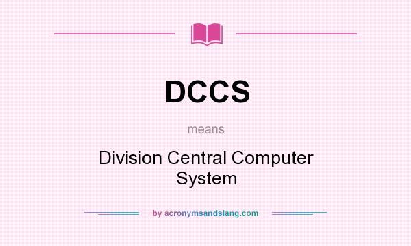 What does DCCS mean? It stands for Division Central Computer System