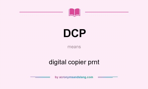 What does DCP mean? It stands for digital copier prnt
