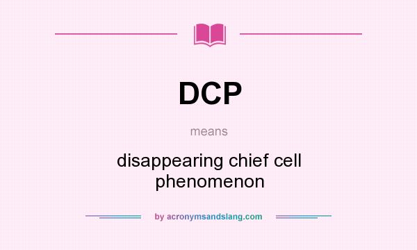 What does DCP mean? It stands for disappearing chief cell phenomenon