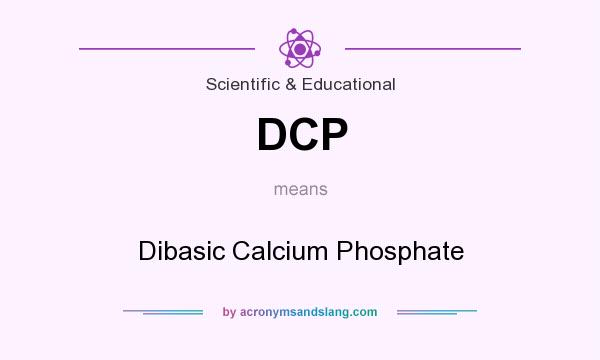 What does DCP mean? It stands for Dibasic Calcium Phosphate