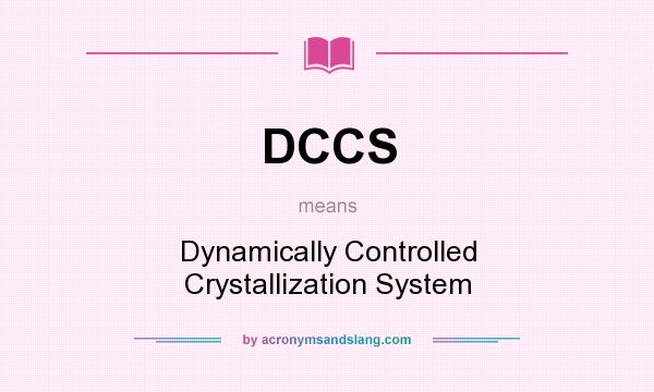 What does DCCS mean? It stands for Dynamically Controlled Crystallization System