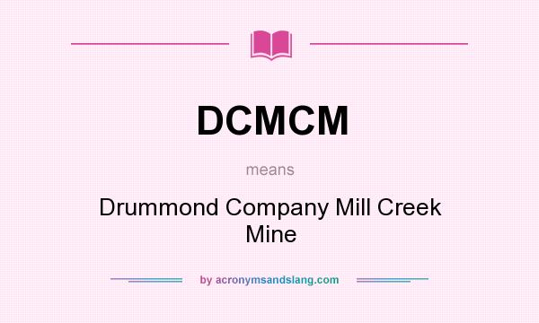What does DCMCM mean? It stands for Drummond Company Mill Creek Mine