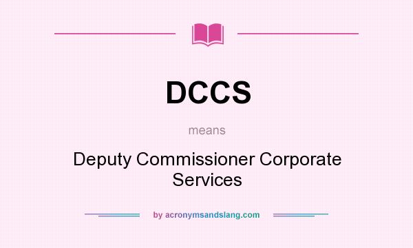 What does DCCS mean? It stands for Deputy Commissioner Corporate Services