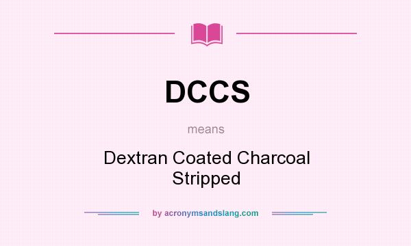What does DCCS mean? It stands for Dextran Coated Charcoal Stripped