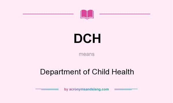 What does DCH mean? It stands for Department of Child Health