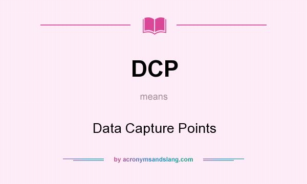 What does DCP mean? It stands for Data Capture Points