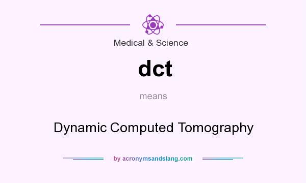 What does dct mean? It stands for Dynamic Computed Tomography