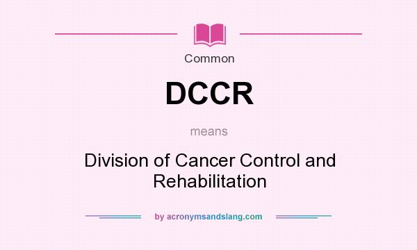 What does DCCR mean? It stands for Division of Cancer Control and Rehabilitation