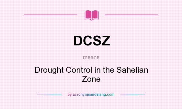 What does DCSZ mean? It stands for Drought Control in the Sahelian Zone