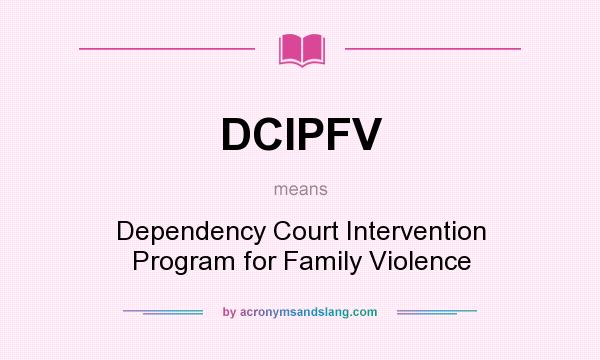 What does DCIPFV mean? It stands for Dependency Court Intervention Program for Family Violence