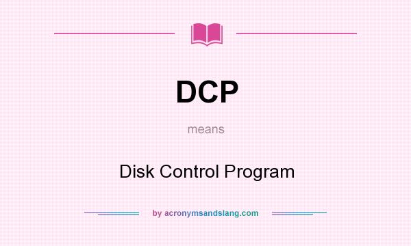 What does DCP mean? It stands for Disk Control Program