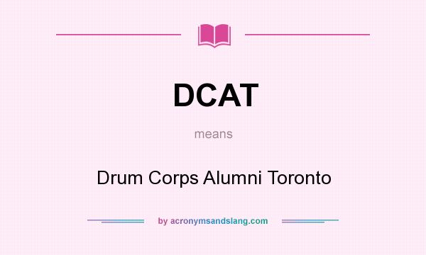 What does DCAT mean? It stands for Drum Corps Alumni Toronto