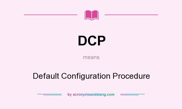 What does DCP mean? It stands for Default Configuration Procedure