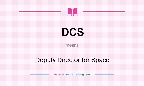 What does DCS mean? It stands for Deputy Director for Space