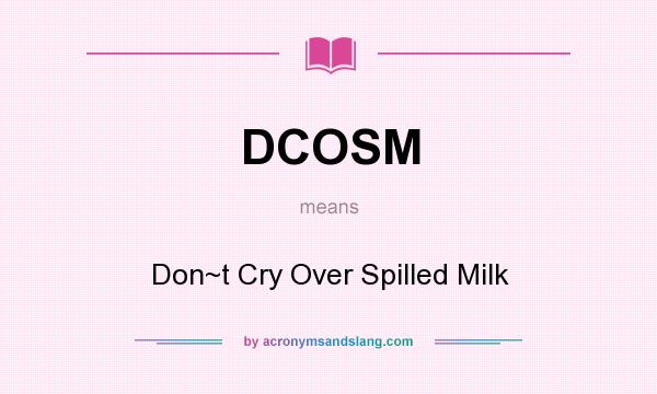What does DCOSM mean? It stands for Don~t Cry Over Spilled Milk