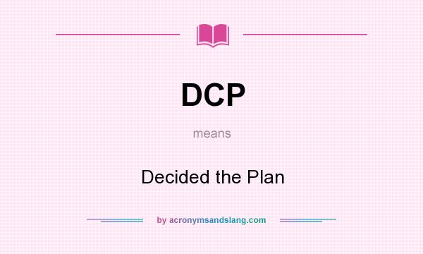 What does DCP mean? It stands for Decided the Plan
