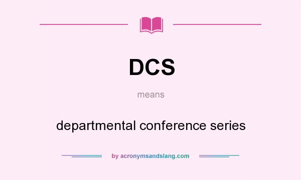 What does DCS mean? It stands for departmental conference series