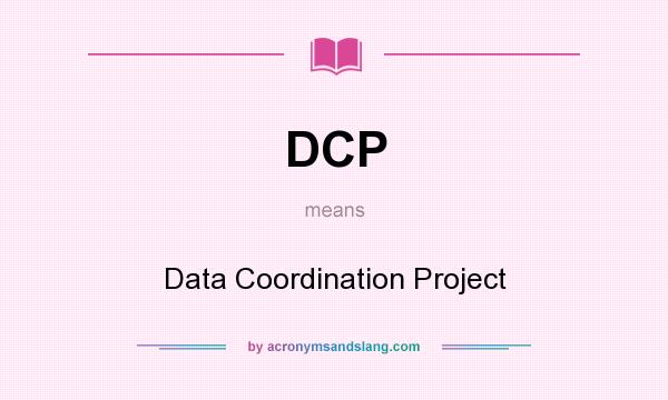 What does DCP mean? It stands for Data Coordination Project