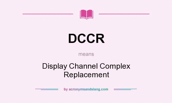What does DCCR mean? It stands for Display Channel Complex Replacement