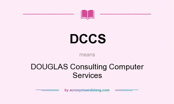 What does DCCS mean? It stands for DOUGLAS Consulting Computer Services