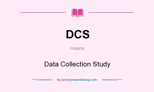 What does DCS mean? It stands for Data Collection Study