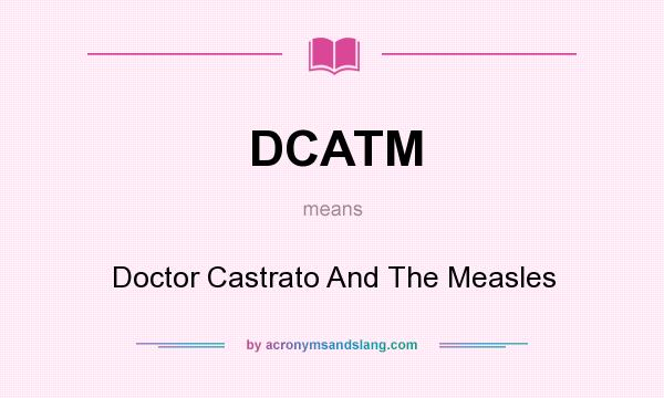 What does DCATM mean? It stands for Doctor Castrato And The Measles