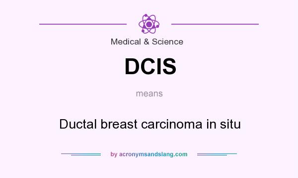 What does DCIS mean? It stands for Ductal breast carcinoma in situ