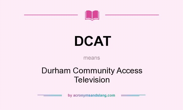 What does DCAT mean? It stands for Durham Community Access Television