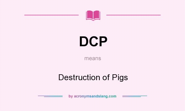 What does DCP mean? It stands for Destruction of Pigs