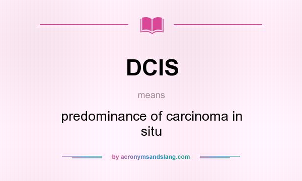 What does DCIS mean? It stands for predominance of carcinoma in situ