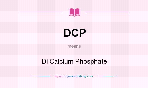 What does DCP mean? It stands for Di Calcium Phosphate