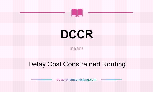 What does DCCR mean? It stands for Delay Cost Constrained Routing