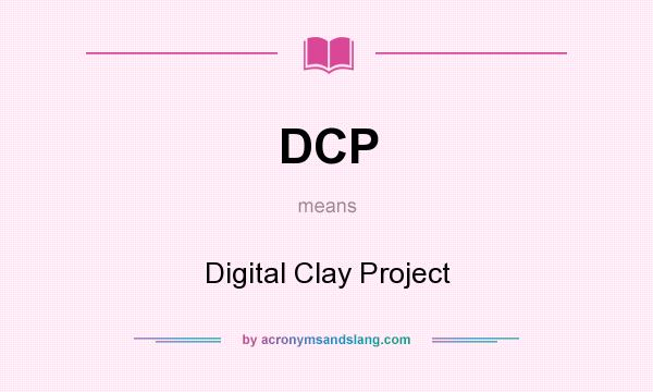 What does DCP mean? It stands for Digital Clay Project