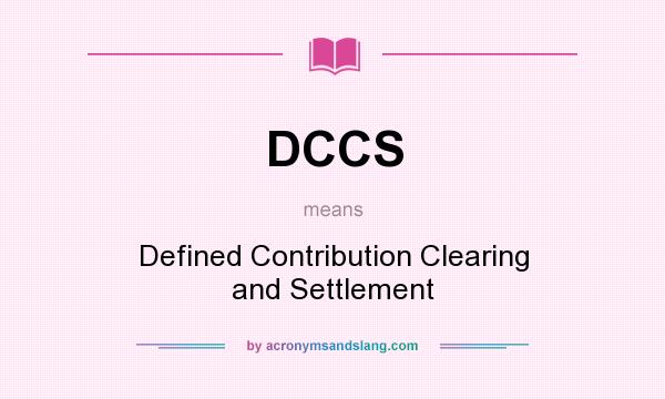 What does DCCS mean? It stands for Defined Contribution Clearing and Settlement
