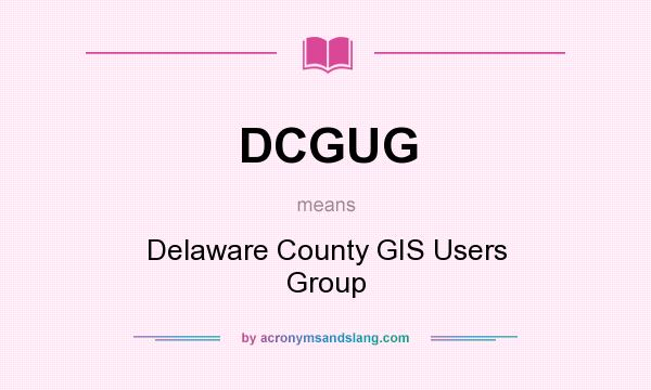 What does DCGUG mean? It stands for Delaware County GIS Users Group