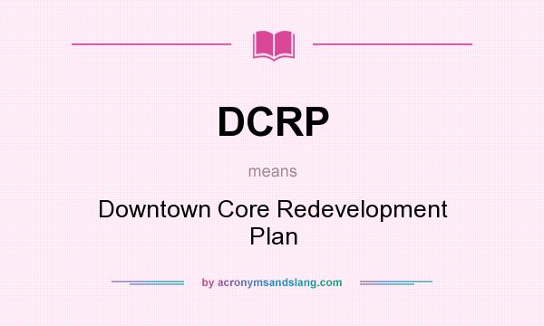 What does DCRP mean? It stands for Downtown Core Redevelopment Plan