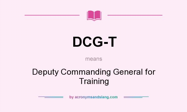 What does DCG-T mean? It stands for Deputy Commanding General for Training