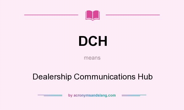 What does DCH mean? It stands for Dealership Communications Hub