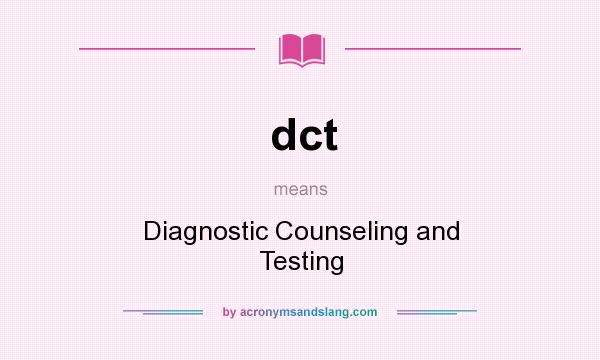 What does dct mean? It stands for Diagnostic Counseling and Testing