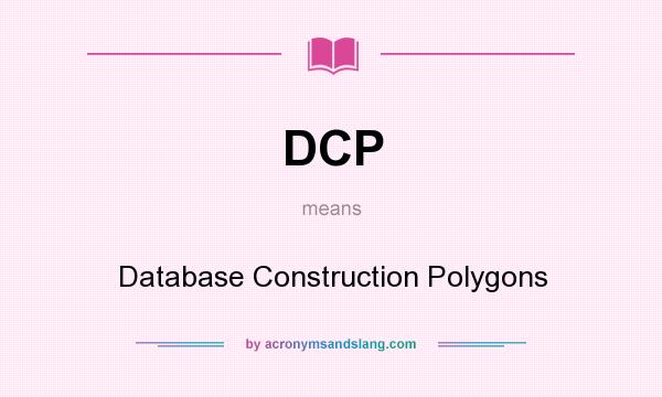 What does DCP mean? It stands for Database Construction Polygons