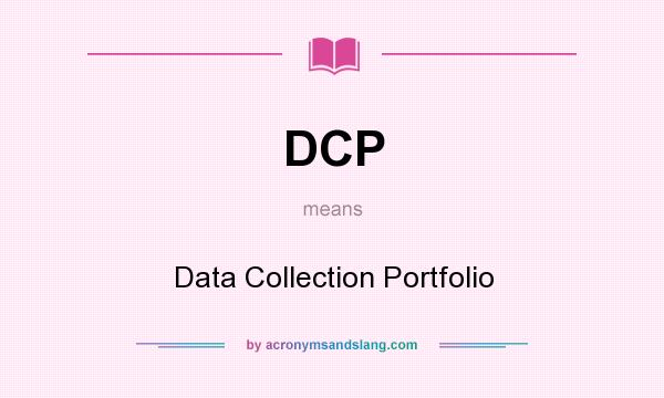What does DCP mean? It stands for Data Collection Portfolio