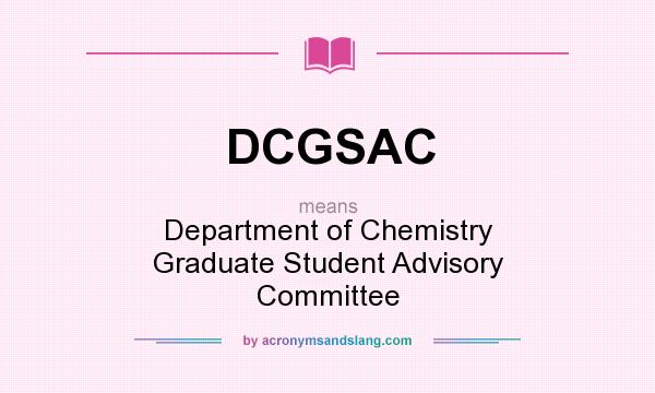 What does DCGSAC mean? It stands for Department of Chemistry Graduate Student Advisory Committee