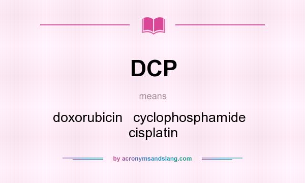 What does DCP mean? It stands for doxorubicin   cyclophosphamide   cisplatin