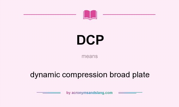 What does DCP mean? It stands for dynamic compression broad plate
