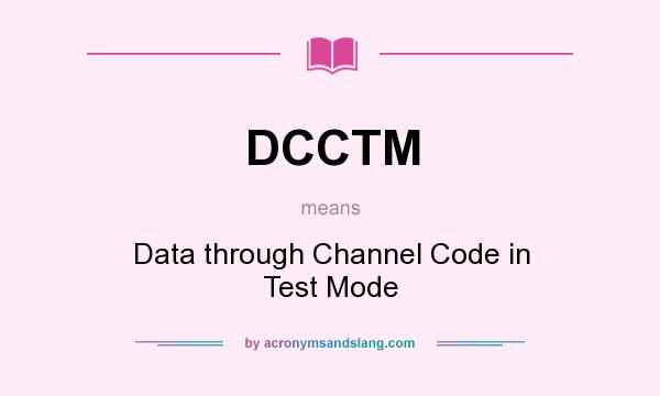 What does DCCTM mean? It stands for Data through Channel Code in Test Mode
