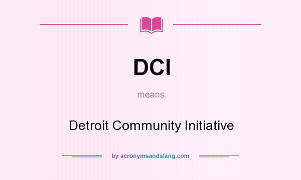 What does DCI mean? It stands for Detroit Community Initiative