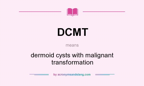 What does DCMT mean? It stands for dermoid cysts with malignant transformation